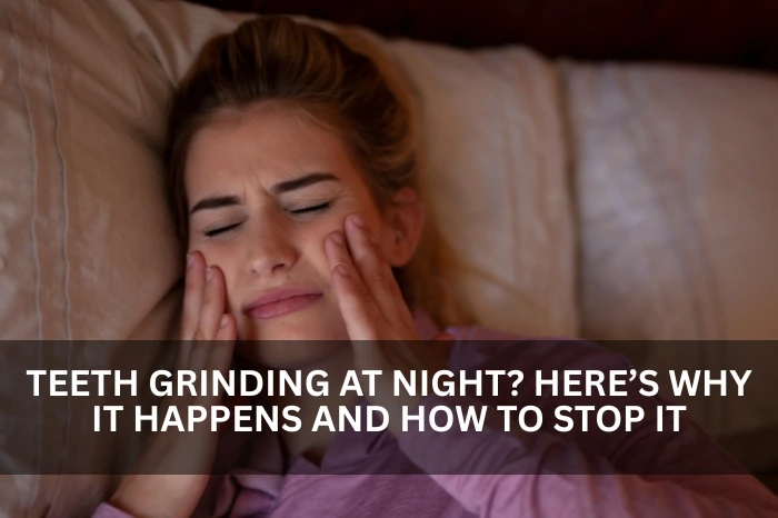Teeth Grinding at Night? Here’s Why It Happens and How to Stop It