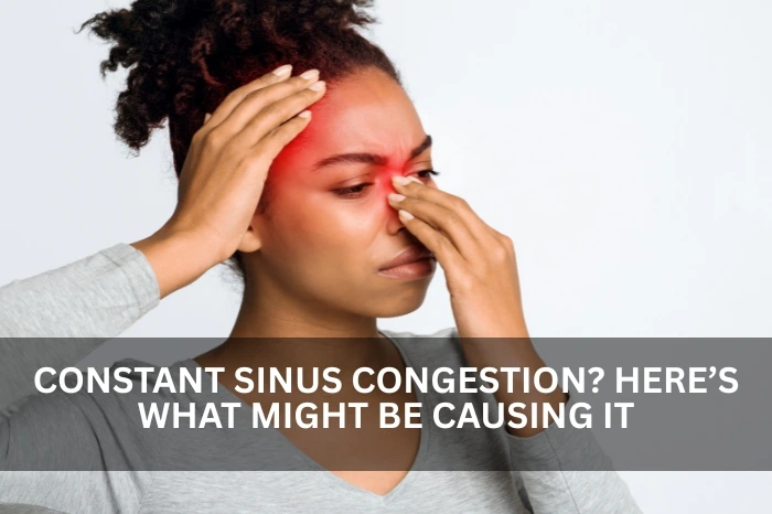 Constant Sinus Congestion? Here’s What Might Be Causing It