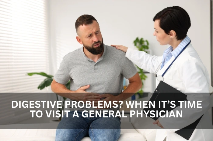 Digestive Problems? When It’s Time to Visit a General Physician